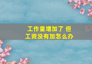 工作量增加了 但工资没有加怎么办